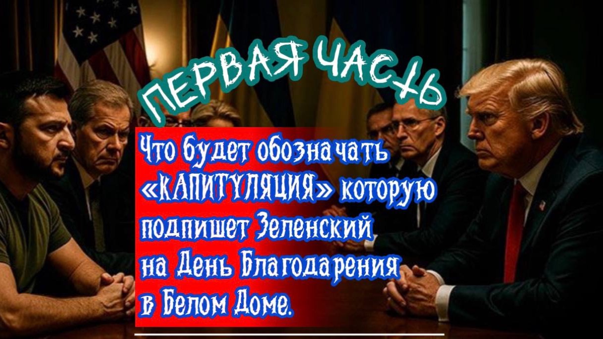 Что будет обозначать "КАПИТУЛЯЦИЯ" которую подпишет Зеленский на День Благодарения. Часть 1. смотреть онлайн