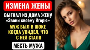ЗВОНИ СВОЕМУ ИГОРЮ! Он выгнал жену, но не ожидал, чем обернётся его месть. Аудио рассказ про измену.