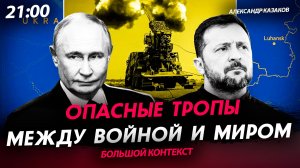 Опасные тропы между войной и миром [Александр Казаков. СТРИМ]