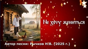 Песня "Не хочу жениться" Автор: Рычков Н.В.