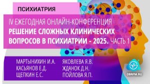 IV Ежегодная онлайн-конференция «Решение сложных клинических вопросов в психиатрии - 2025». Часть 1