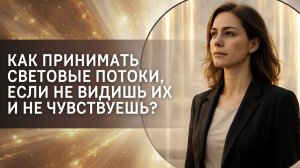 Как принимать световые потоки, если не видишь их и не чувствуешь?