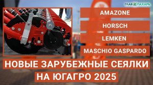 Новые импортные сеялки на ЮГАГРО-2025 от Amazone, Horsch, Lemken и Maschio Gaspardo