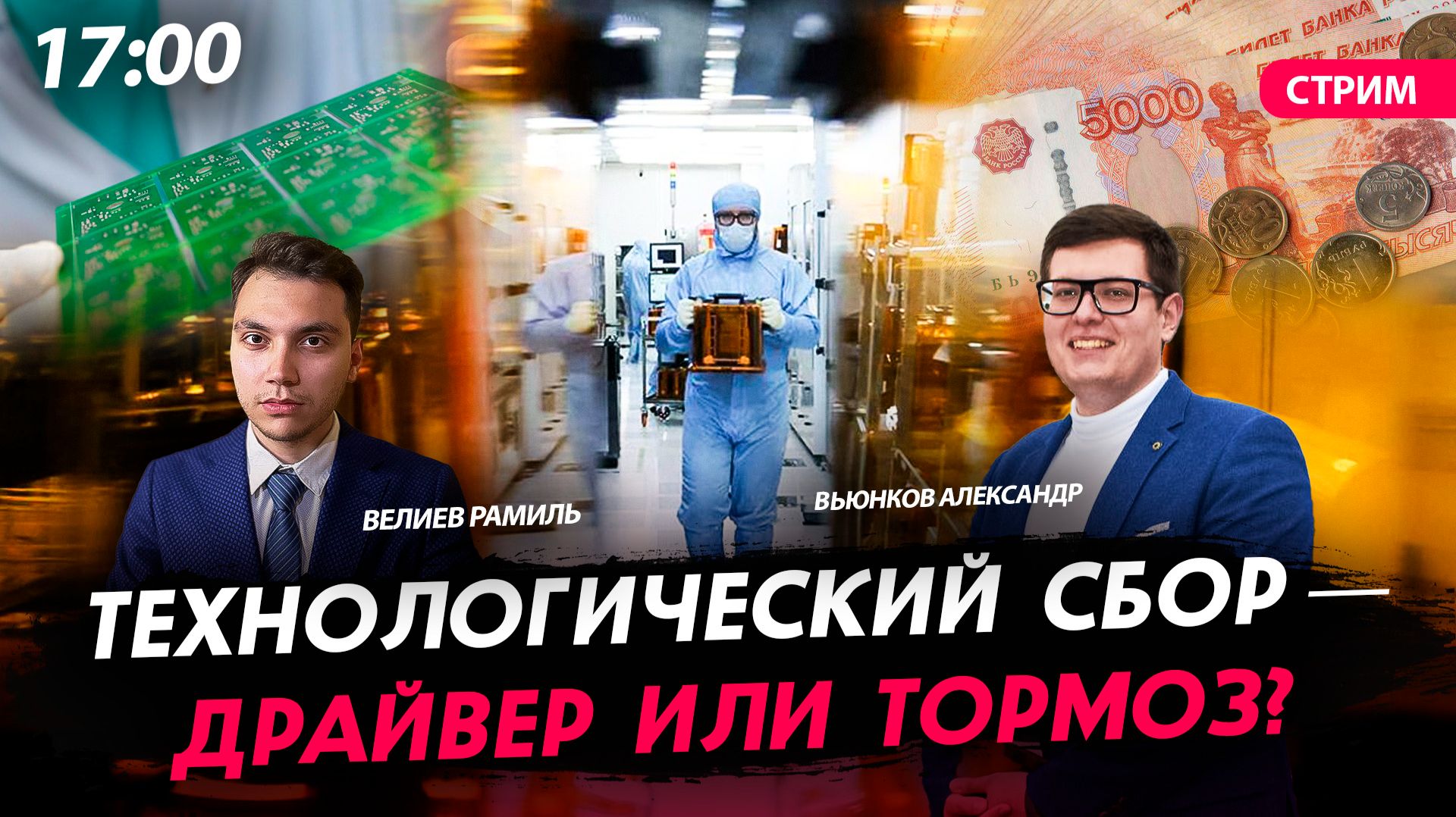 Технологический сбор — драйвер или тормоз? [Велиев Рамиль и Вьюнков Александр. СТРИМ] смотреть онлайн
