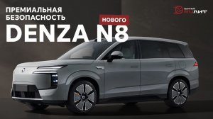 Премиальная безопасность нового DENZA N8!