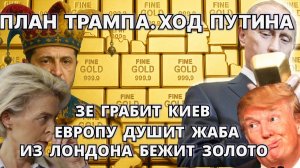 План Трампа, ход Путина: Зе грабит Киев, Европу душит жаба, из Лондона бежит золото.