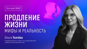 Лекторий ЭФКО. «Продление жизни: мифы и реальность» – доктор медицинских наук, гериатр Ольга Ткачёва