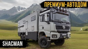 Дом, который едет туда, куда ты хочешь - Shacman 6х6