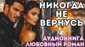 АУДИОКНИГА ЛЮБОВНЫЙ РОМАН: НИКОГДА НЕ ВЕРНУСЬ СЛУШАТЬ
