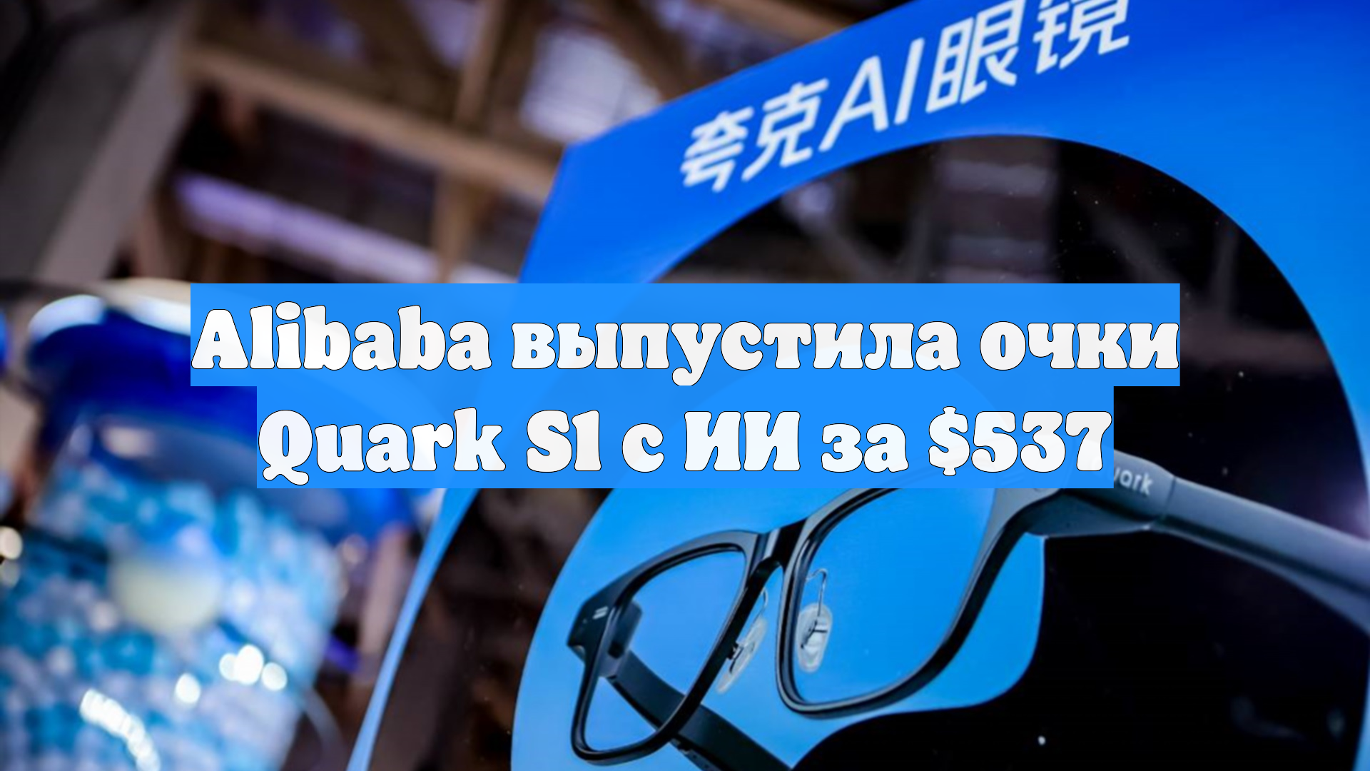 Alibaba выпустила очки Quark S1 с ИИ за $537