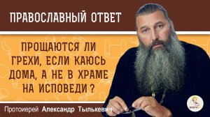 Прощаются ли грехи, если каюсь дома, а не в храме на исповеди?  Протоиерей Александр Тылькевич