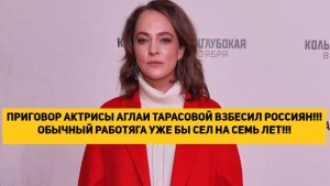 ПРИГОВОР АКТРИСЫ АГЛАИ ТАРАСОВОЙ ВЗБЕСИЛ РОССИЯН!!! ОБЫЧНЫЙ РАБОТЯГА УЖЕ БЫ СЕЛ НА СЕМЬ ЛЕТ!!!