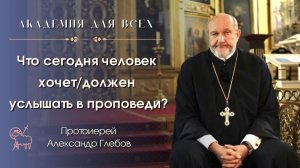 🦻🏻 Что сегодня человек хочет/должен услышать в проповеди? Протоиерей Александр Глебов