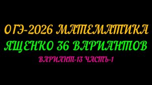 ОГЭ-2026 МАТЕМАТИКА. ЯЩЕНКО 36 ВАРИАНТОВ. ВАРИАНТ-13 ЧАСТЬ-1