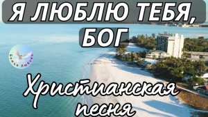 --Я ЛЮБЛЮ ТЕБЯ. БОГ--ХРИСТИАНСКАЯ  ПЕСНЯ НА СТИХИ ИРИНЫ БОГОЛЮБОВОЙ, ПРОСЛАВЛЯЮЩАЯ БОГА.