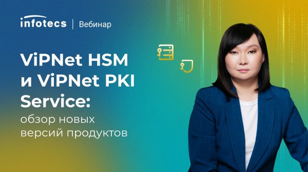 ViPNet HSM и ViPNet PKI Service: обзор новых версий продуктов