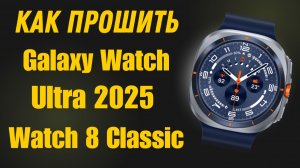 Прошиваем Galaxy Watch Ultra, Watch 8 Classic, Одно, трех и четрырёх файловой прошивкой