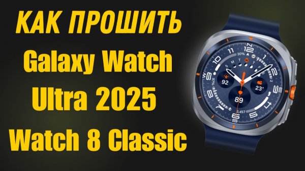 Прошиваем Galaxy Watch Ultra, Watch 8 Classic, Одно, трех и четрырёх файловой прошивкой