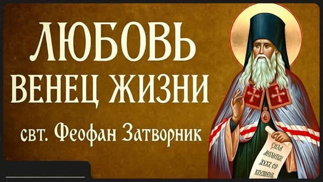 ЛЮБОВЬ – ВЕНЕЦ ЖИЗНИ _ свт. Феофан Затворник смотреть онлайн
