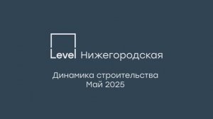 Level Нижегородская — отчёт о ходе строительства, май 2025 г.