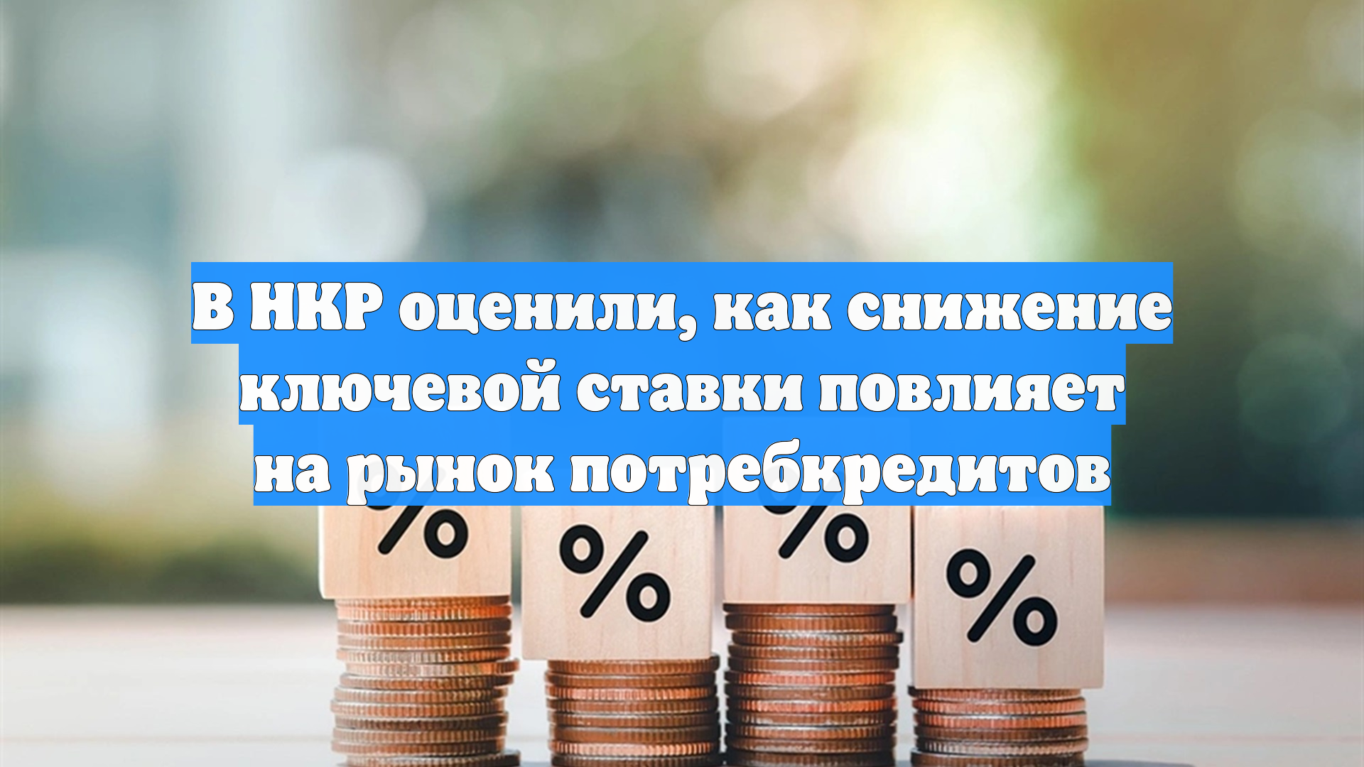В НКР оценили, как снижение ключевой ставки повлияет на рынок потребкредитов