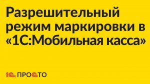 Инструкция по настройке разрешительного режима маркировки в «1С:Мобильная касса»