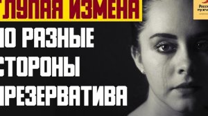 Рассказ мужчины | Глупая измена. По разные стороны презерватива. Реальная история