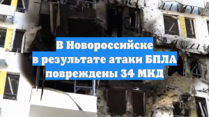 В Новороссийске в результате атаки БПЛА повреждены 34 МКД