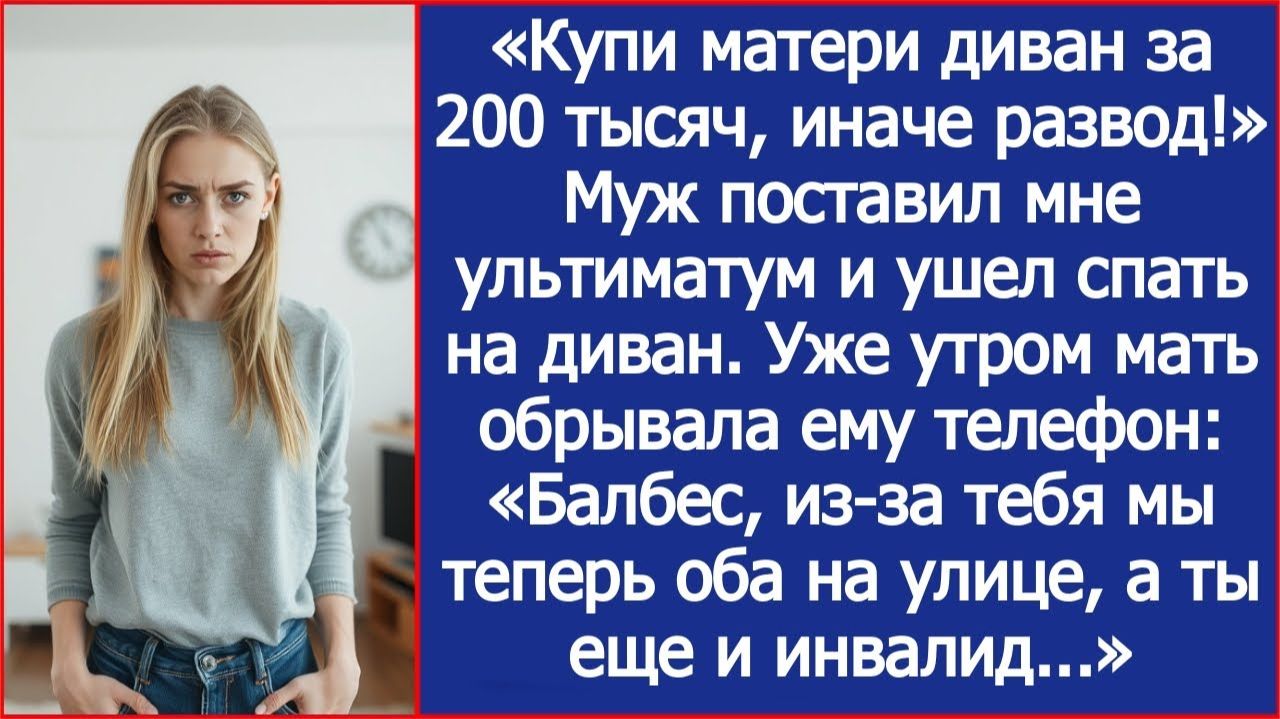«Купи матери диван за 200 тысяч, иначе развод!» Муж поставил мне ультиматум. смотреть онлайн