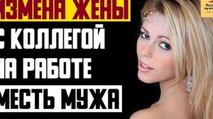 Рассказ мужчины | Измена жены с коллегой на работе. Месть мужа. Реальная история