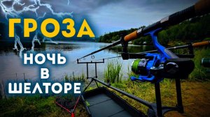 Ловля карпа на сломе погоды. Ночь в шелторе в грозу.
