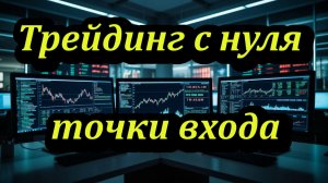 Трейдинг с нуля для начинающих. Правильная и неправильная точка входа в трейдинге