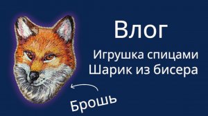 Влог сентябрь/октябрь. Первая игрушка спицами. Шарик из бисера. День Рождения. Брошь гладью.