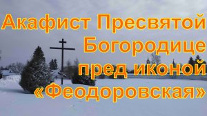 Акафист Пресвятой Богородице пред иконой «Феодоровская»