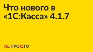 Новое в релизе «1С:Касса» 4.1.7