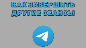 Как завершить другие сеансы в Телеграмме