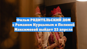 Фильм РОДИТЕЛЬСКИЙ ДОМ с Романом Курцыным и Полиной Максимовой выйдет 23 апреля