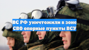 ВС РФ уничтожили в зоне СВО опорные пункты ВСУ