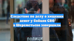 Следствие по делу о хищении денег у бойцов СВО в Шереметьево завершили