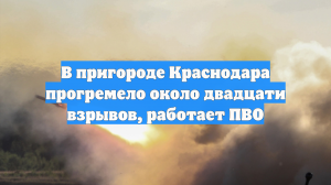 В пригороде Краснодара прогремело около двадцати взрывов, работает ПВО