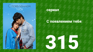 С появлением тебя 315 серия (сериал, 2018)