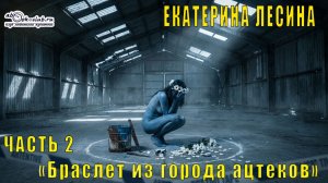 Екатерина Лесина «Браслет из города ацтеков» (часть 2)