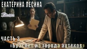 Екатерина Лесина «Браслет из города ацтеков» (часть 3)