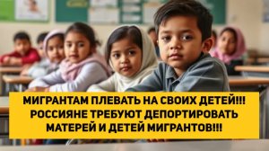 МИГРАНТАМ ПЛЕВАТЬ НА СВОИХ ДЕТЕЙ!!! РОССИЯНЕ ТРЕБУЮТ ДЕПОРТИРОВАТЬ МАТЕРЕЙ И ДЕТЕЙ МИГРАНТОВ!!!