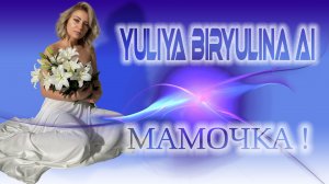 Yuliya Biryulina AI - Мамочка!!!