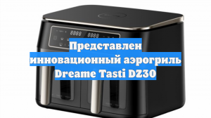 Представлен инновационный аэрогриль Dreame Tasti DZ30