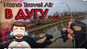 Nano Travel Air в дугу. Мормышинг.