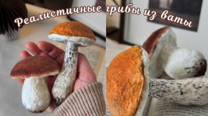 РЕАЛИСТИЧНЫЕ ГРИБЫ ИЗ ВАТЫ | ПОДРОБНЫЙ МАСТЕР-КЛАСС | ВАТНАЯ ИГРУШКА СВОИМИ РУКАМИ