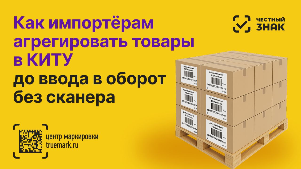 Многоуровневая агрегация в Честном ЗНАКе без сканера до ввода в оборот — инструкция для импортёров смотреть онлайн