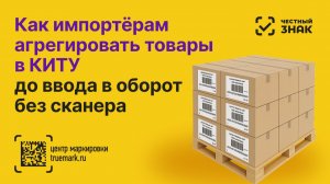 Многоуровневая агрегация в Честном ЗНАКе без сканера до ввода в оборот — инструкция для импортёров